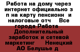 Работа на дому,через интернет,официально,з/п на карту,пенсионн. и налоговые отч. - Все города Работа » Дополнительный заработок и сетевой маркетинг   . Ненецкий АО,Белушье д.